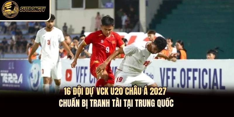 16 đội dự VCK U20 châu Á 2027 chuẩn bị tranh tài tại Trung Quốc