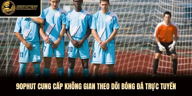 90phut cung cấp không gian theo dõi bóng đá trực tuyến