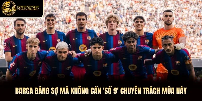 Barca Đáng Sợ Mà Không Cần 'Số 9' Chuyên Trách Mùa Này