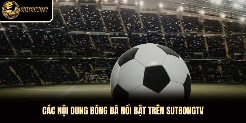 Các nội dung bóng đá nổi bật trên SutbongTV