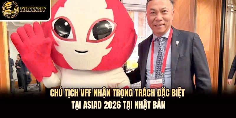Chủ Tịch VFF Nhận Trọng Trách Đặc Biệt Tại ASIAD 2026