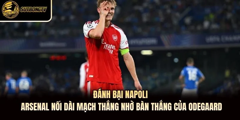 Đánh bại Napoli, Arsenal nối dài mạch thắng nhờ bàn thắng của Odegaard