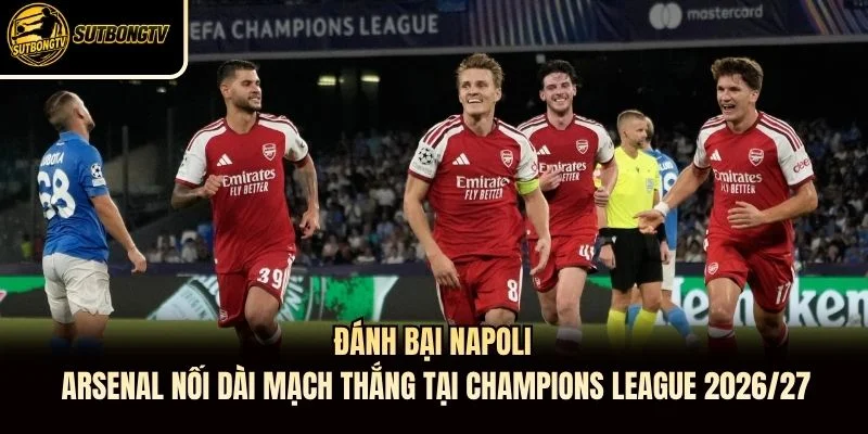 Đánh bại Napoli, Arsenal nối dài mạch thắng tại Champions League 2026/27