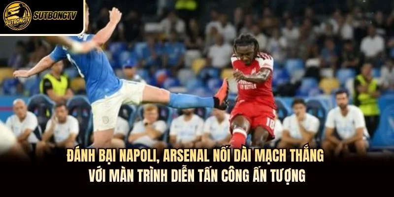 Đánh bại Napoli, Arsenal nối dài mạch thắng với màn trình diễn tấn công ấn tượng