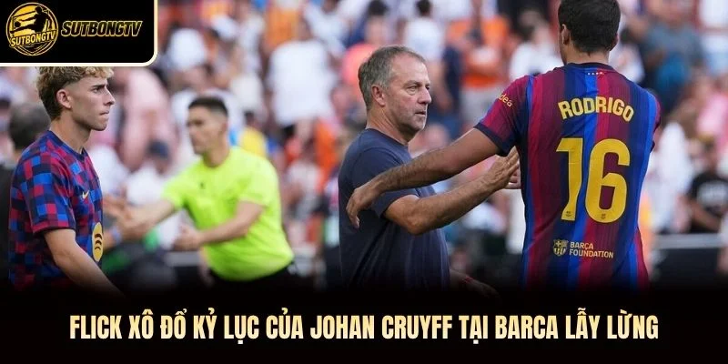 Flick Xô Đổ Kỷ Lục Của Johan Cruyff Tại Barca Lẫy Lừng