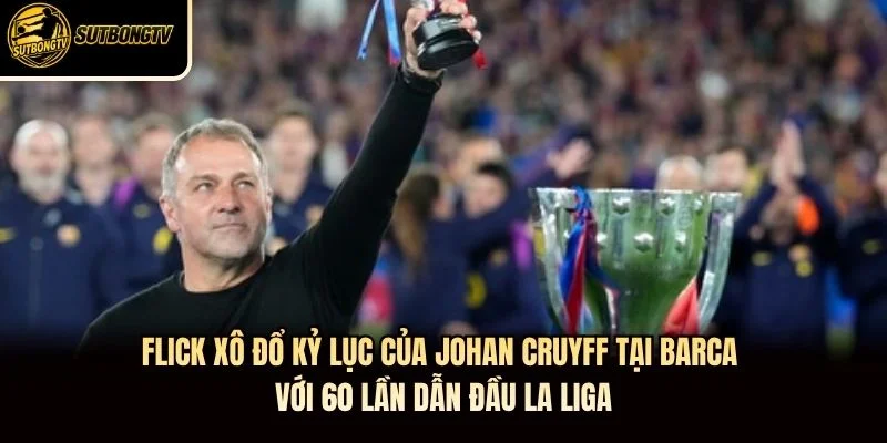 Flick xô đổ kỷ lục của Johan Cruyff tại Barca với 60 lần dẫn đầu La Liga Flick xô đổ kỷ lục của Johan Cruyff tại Barca với 60 lần dẫn đầu La Liga