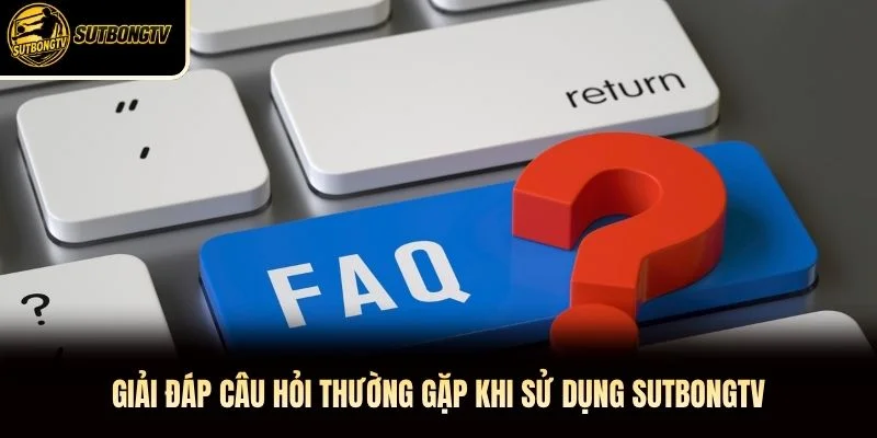 Giải đáp câu hỏi thường gặp khi sử dụng SutbongTV