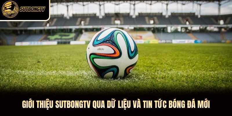Giới thiệu SutbongTV qua dữ liệu và tin tức bóng đá mới
