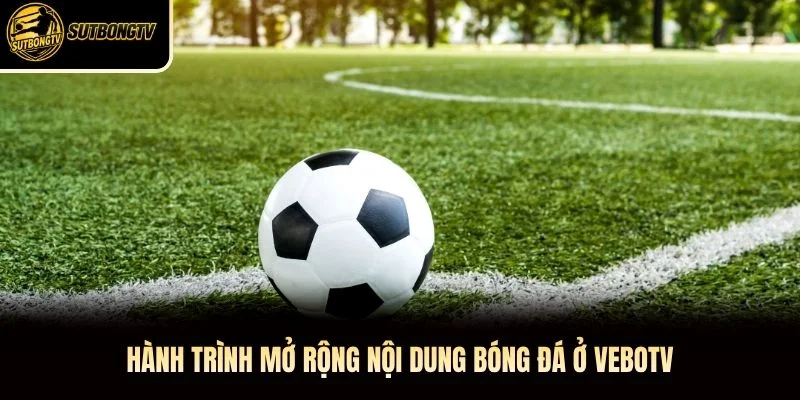 Hành trình mở rộng nội dung bóng đá ở VeboTV