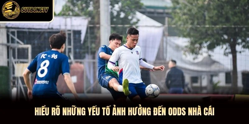 Hiểu rõ những yếu tố ảnh hưởng đến odds nhà cái