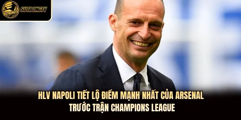 HLV Napoli tiết lộ điểm mạnh nhất của Arsenal trước trận Champions League