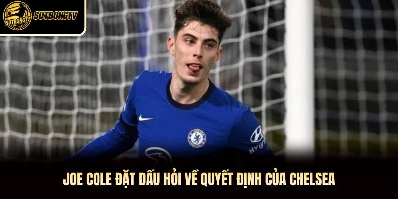 Joe Cole đặt dấu hỏi về quyết định của Chelsea
