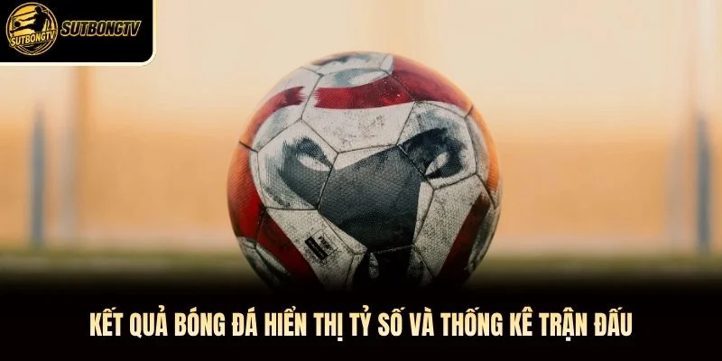Kết quả bóng đá hiển thị tỷ số và thống kê trận đấu
