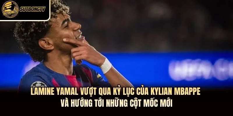 Lamine Yamal vượt qua kỷ lục của Kylian Mbappe và hướng tới những cột mốc mới