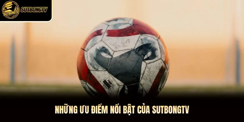 Những ưu điểm nổi bật của SutbongTV
