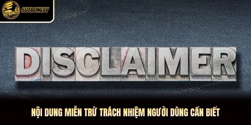 Nội dung miễn trừ trách nhiệm người dùng cần biết