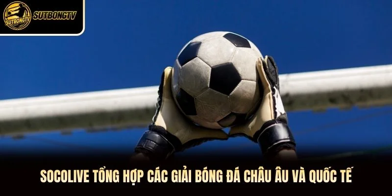 Socolive tổng hợp các giải bóng đá châu Âu và quốc tế