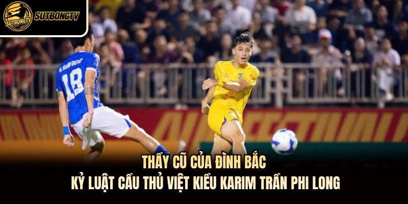 Thầy cũ của Đình Bắc kỷ luật cầu thủ Việt kiều Karim Trần Phi Long
