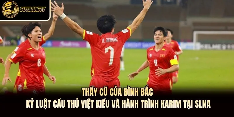Thầy cũ của Đình Bắc kỷ luật cầu thủ Việt kiều và hành trình Karim tại SLNA