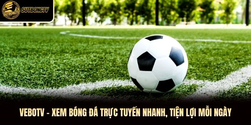 VeboTV – Xem Bóng Đá Trực Tuyến Nhanh, Tiện Lợi Mỗi Ngày