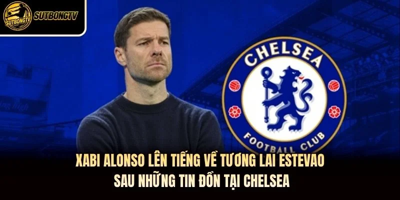 Xabi Alonso lên tiếng về tương lai Estevao sau những tin đồn tại Chelsea