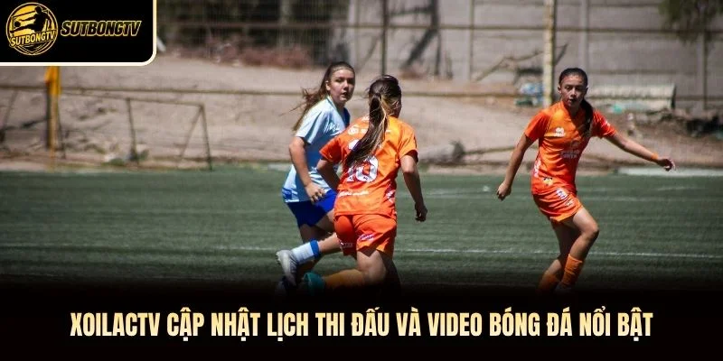 XoilacTV cập nhật lịch thi đấu và video bóng đá nổi bật